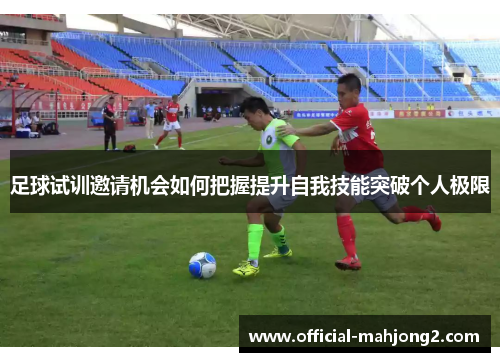 足球试训邀请机会如何把握提升自我技能突破个人极限