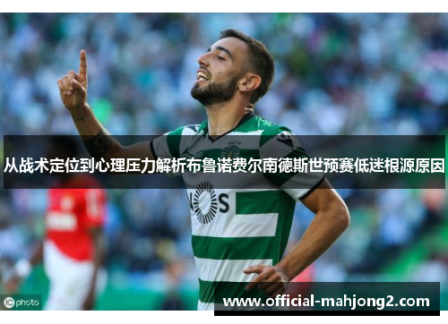 从战术定位到心理压力解析布鲁诺费尔南德斯世预赛低迷根源原因