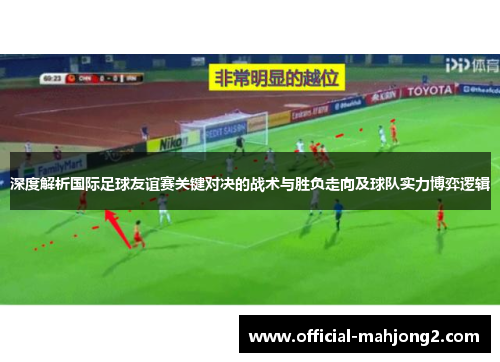 深度解析国际足球友谊赛关键对决的战术与胜负走向及球队实力博弈逻辑