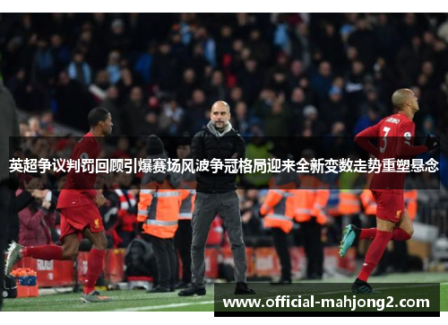 英超争议判罚回顾引爆赛场风波争冠格局迎来全新变数走势重塑悬念