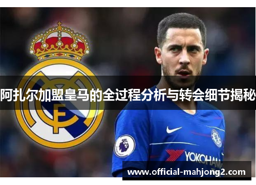 阿扎尔加盟皇马的全过程分析与转会细节揭秘