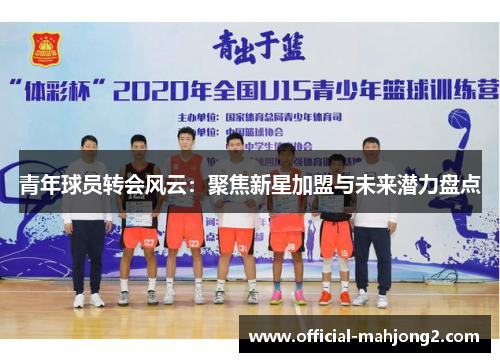 青年球员转会风云：聚焦新星加盟与未来潜力盘点