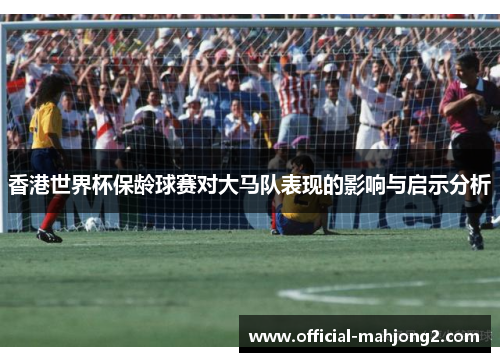 香港世界杯保龄球赛对大马队表现的影响与启示分析