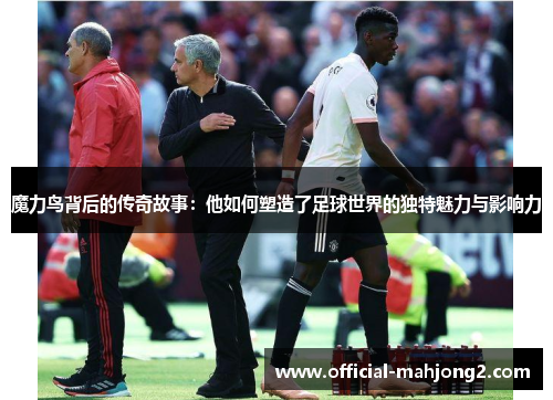 魔力鸟背后的传奇故事：他如何塑造了足球世界的独特魅力与影响力