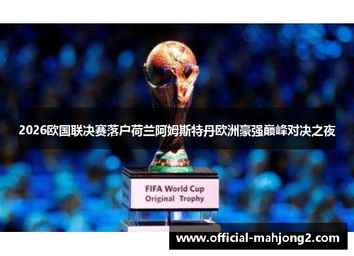 2026欧国联决赛落户荷兰阿姆斯特丹欧洲豪强巅峰对决之夜