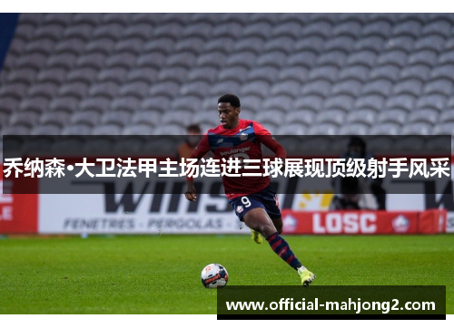 乔纳森·大卫法甲主场连进三球展现顶级射手风采