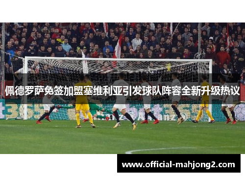 佩德罗萨免签加盟塞维利亚引发球队阵容全新升级热议