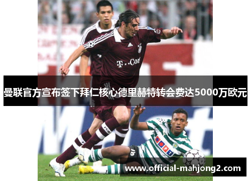 曼联官方宣布签下拜仁核心德里赫特转会费达5000万欧元