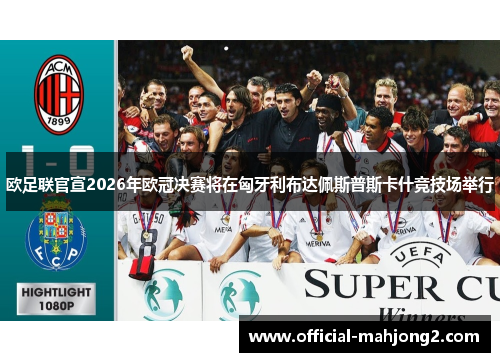 欧足联官宣2026年欧冠决赛将在匈牙利布达佩斯普斯卡什竞技场举行