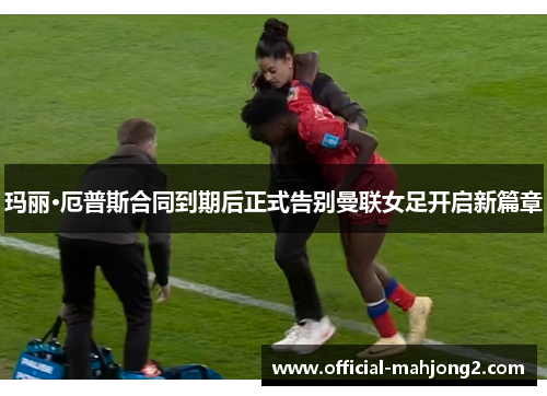 玛丽·厄普斯合同到期后正式告别曼联女足开启新篇章