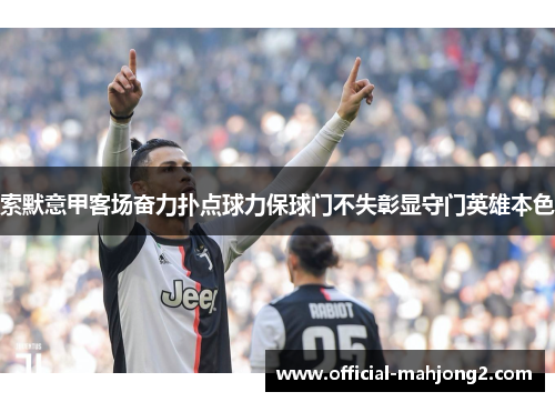 索默意甲客场奋力扑点球力保球门不失彰显守门英雄本色