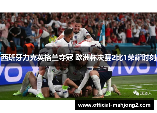 西班牙力克英格兰夺冠 欧洲杯决赛2比1荣耀时刻