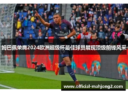 姆巴佩荣膺2024欧洲超级杯最佳球员展现顶级前锋风采