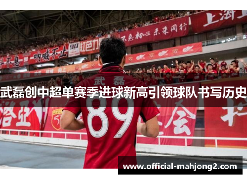 武磊创中超单赛季进球新高引领球队书写历史