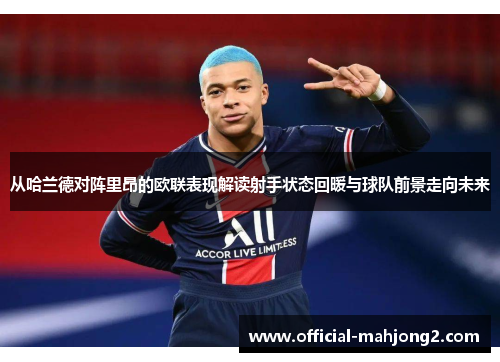 从哈兰德对阵里昂的欧联表现解读射手状态回暖与球队前景走向未来 从哈兰德对阵里昂的欧联表现解读射手状态回暖与球队前景走向未来