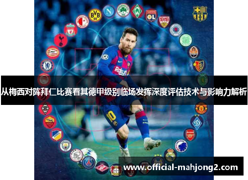 从梅西对阵拜仁比赛看其德甲级别临场发挥深度评估技术与影响力解析 从梅西对阵拜仁比赛看其德甲级别临场发挥深度评估技术与影响力解析