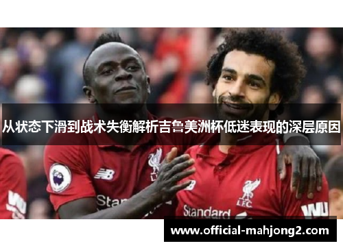 从状态下滑到战术失衡解析吉鲁美洲杯低迷表现的深层原因 从状态下滑到战术失衡解析吉鲁美洲杯低迷表现的深层原因