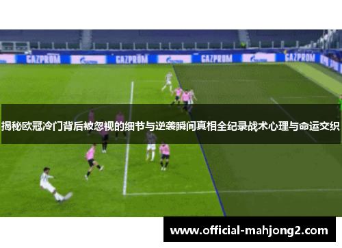 揭秘欧冠冷门背后被忽视的细节与逆袭瞬间真相全纪录战术心理与命运交织 揭秘欧冠冷门背后被忽视的细节与逆袭瞬间真相全纪录战术心理与命运交织