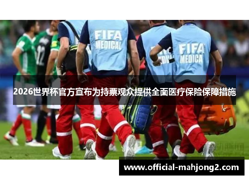 2026世界杯官方宣布为持票观众提供全面医疗保险保障措施