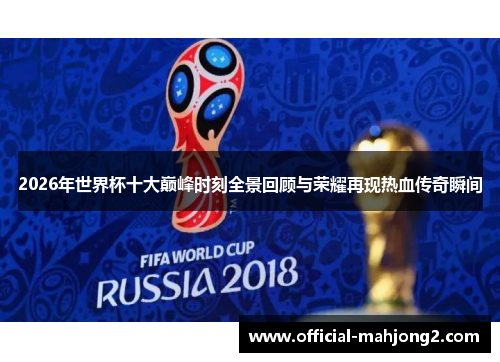 2026年世界杯十大巅峰时刻全景回顾与荣耀再现热血传奇瞬间 2026年世界杯十大巅峰时刻全景回顾与荣耀再现热血传奇瞬间