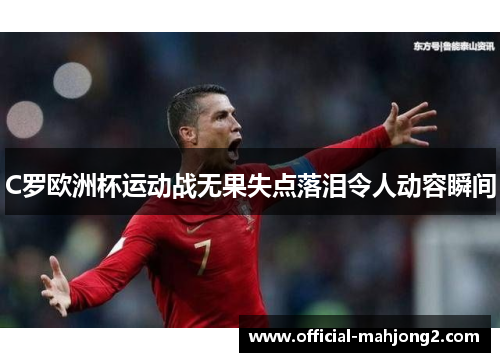 C罗欧洲杯运动战无果失点落泪令人动容瞬间 C罗欧洲杯运动战无果失点落泪令人动容瞬间