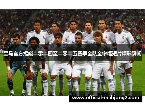 皇马官方揭晓二零二四至二零二五赛季全队全家福短片精彩瞬间 皇马官方揭晓二零二四至二零二五赛季全队全家福短片精彩瞬间